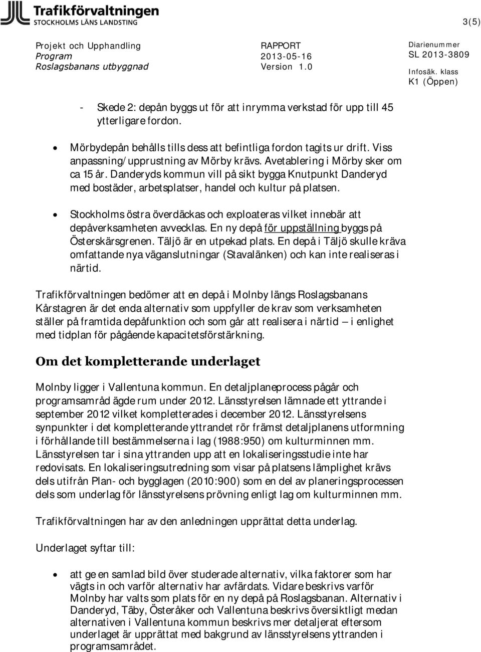 Stockholms östra överdäckas och exploateras vilket innebär att depåverksamheten avvecklas. En ny depå för uppställning byggs på Österskärsgrenen. Täljö är en utpekad plats.