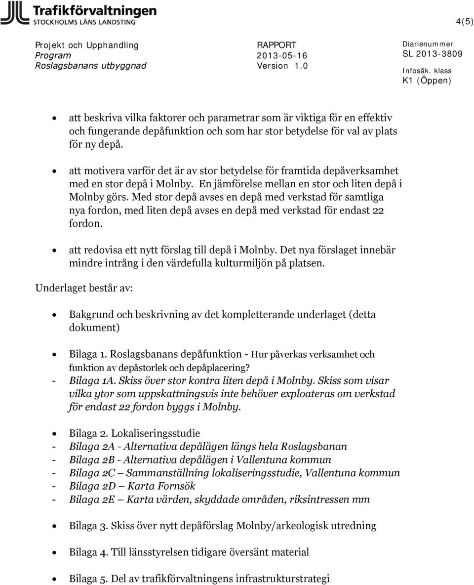 Med stor depå avses en depå med verkstad för samtliga nya fordon, med liten depå avses en depå med verkstad för endast 22 fordon. att redovisa ett nytt förslag till depå i Molnby.