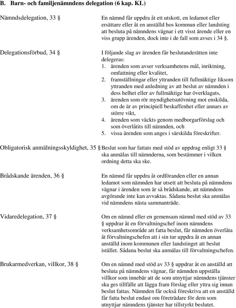 visst ärende eller en viss grupp ärenden, dock inte i de fall som avses i 34. I följande slag av ärenden får beslutanderätten inte delegeras: 1.