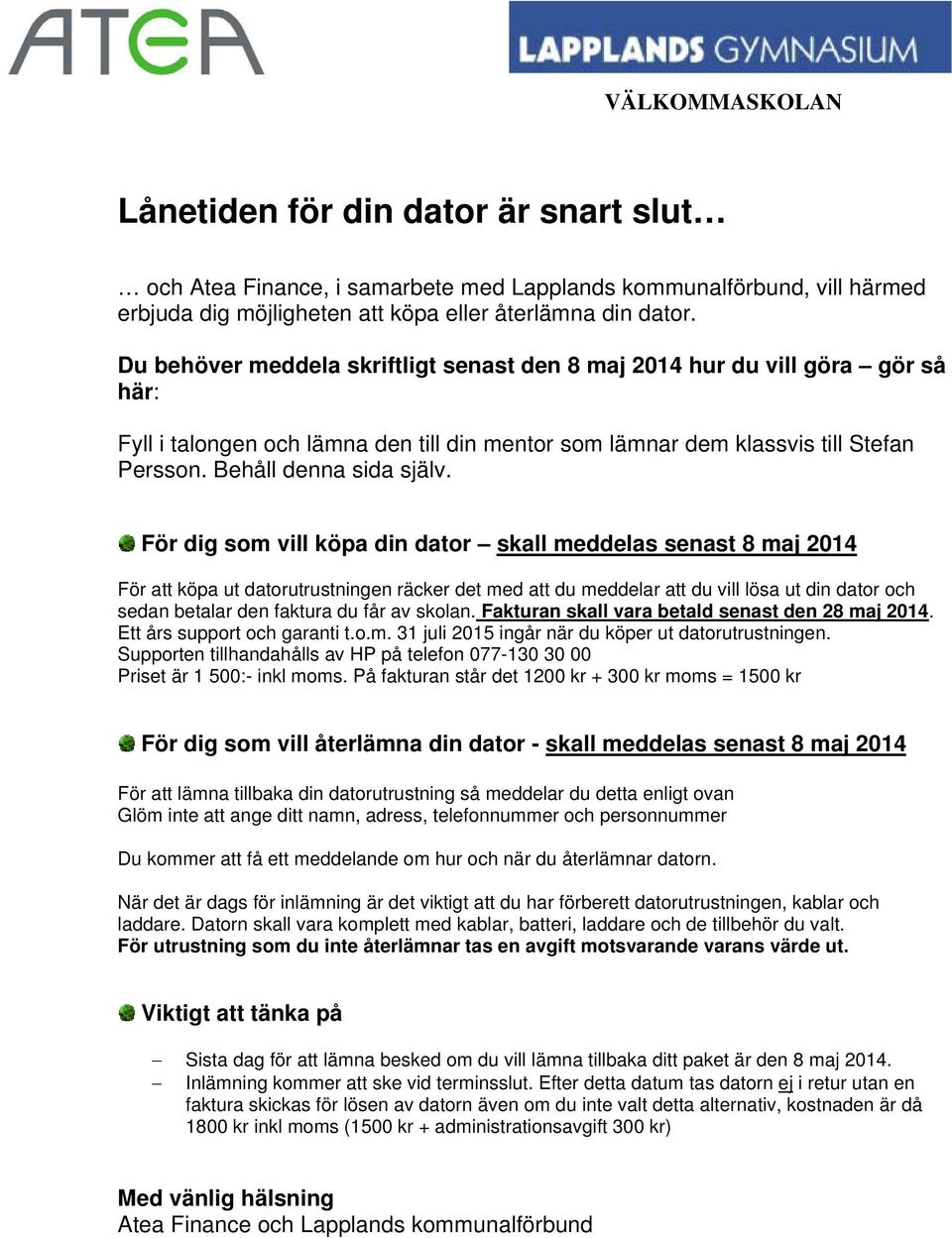 För dig som vill köpa din dator skall meddelas senast 8 maj 2014 För att köpa ut datorutrustningen räcker det med att du meddelar att du vill lösa ut din dator och sedan betalar den faktura du får av