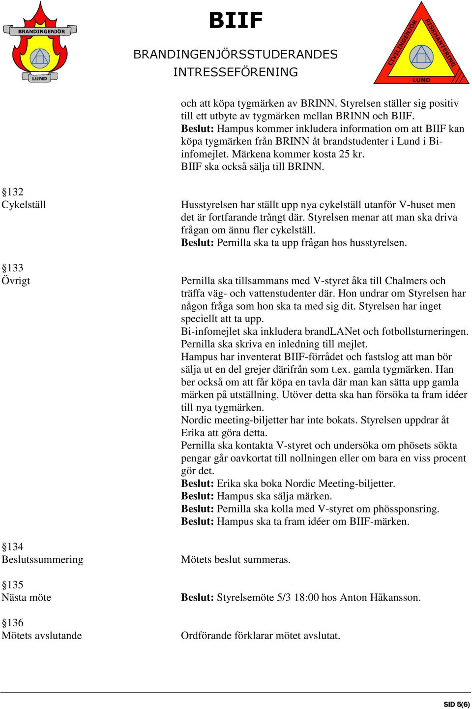 132 Cykelställ 133 Övrigt 134 Beslutssummering 135 Nästa möte 136 Mötets avslutande Husstyrelsen har ställt upp nya cykelställ utanför V-huset men det är fortfarande trångt där.