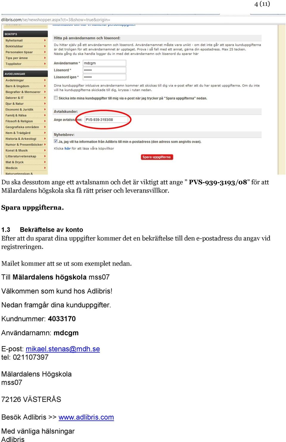 3 Bekräftelse av konto Efter att du sparat dina uppgifter kommer det en bekräftelse till den e-postadress du angav vid registreringen. Mailet kommer att se ut som exemplet nedan.