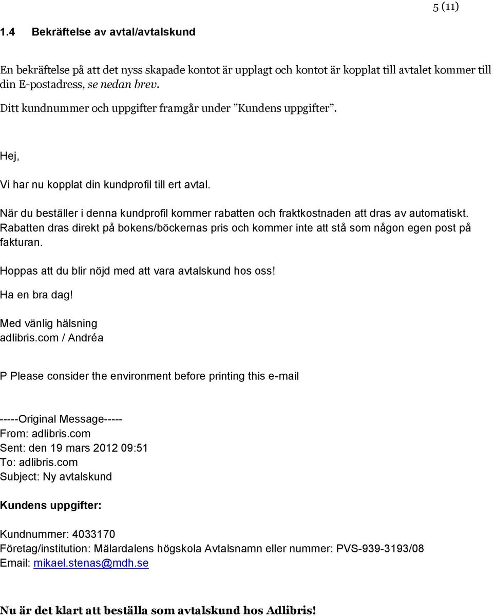 När du beställer i denna kundprofil kommer rabatten och fraktkostnaden att dras av automatiskt. Rabatten dras direkt på bokens/böckernas pris och kommer inte att stå som någon egen post på fakturan.