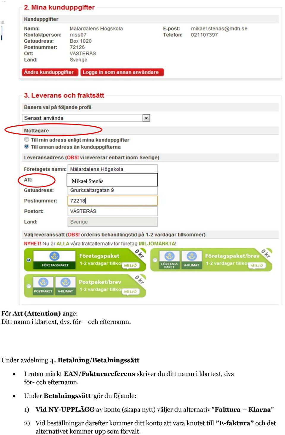 Drottninggatan 12 722 18 VÄSTERÅS 632 20 ESKILSTUNA För Att (Attention) ange: Ditt namn i klartext, dvs. för och efternamn. Under avdelning 4.