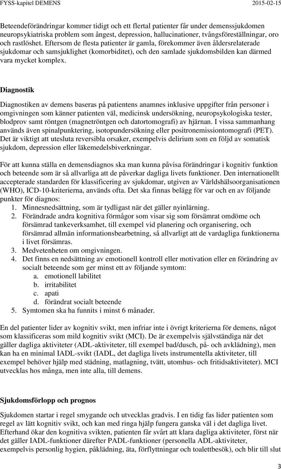 Diagnostik Diagnostiken av demens baseras på patientens anamnes inklusive uppgifter från personer i omgivningen som känner patienten väl, medicinsk undersökning, neuropsykologiska tester, blodprov