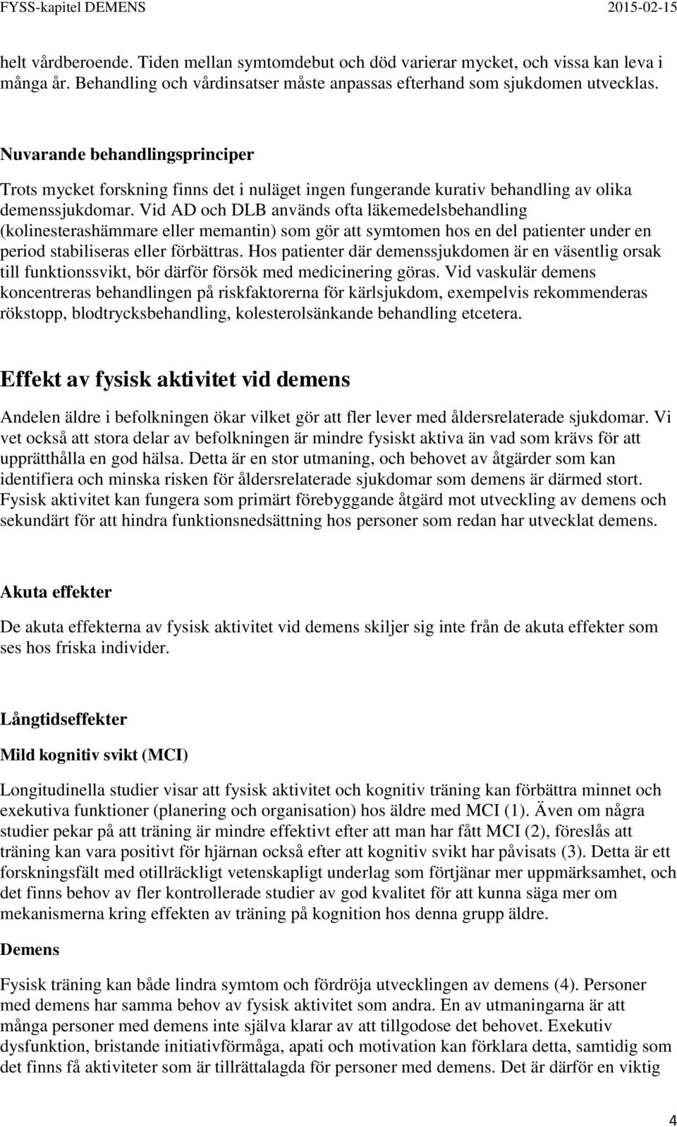 Vid AD och DLB används ofta läkemedelsbehandling (kolinesterashämmare eller memantin) som gör att symtomen hos en del patienter under en period stabiliseras eller förbättras.