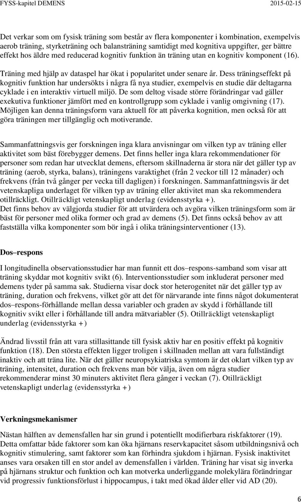 Dess träningseffekt på kognitiv funktion har undersökts i några få nya studier, exempelvis en studie där deltagarna cyklade i en interaktiv virtuell miljö.