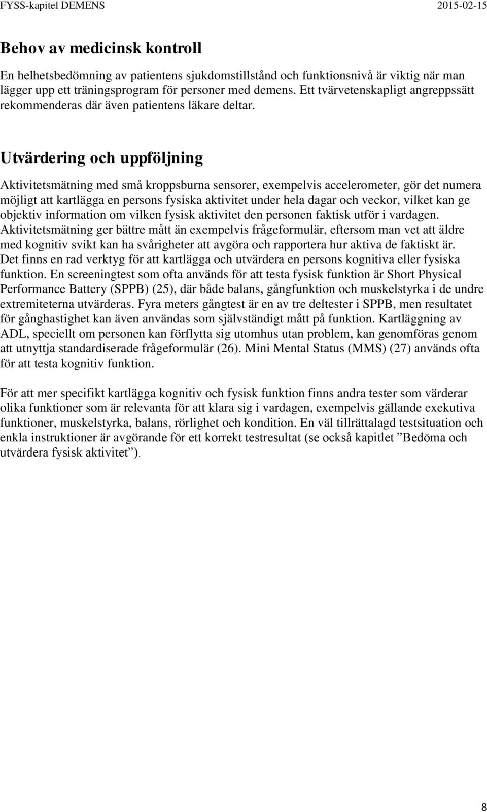 Utvärdering och uppföljning Aktivitetsmätning med små kroppsburna sensorer, exempelvis accelerometer, gör det numera möjligt att kartlägga en persons fysiska aktivitet under hela dagar och veckor,