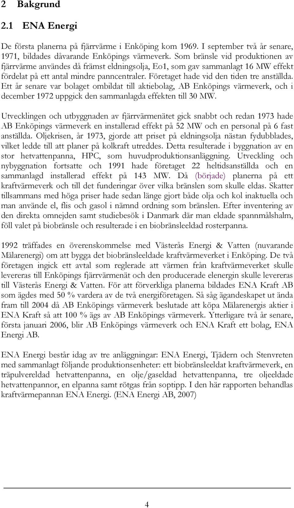 Ett år senare var bolaget ombildat till aktiebolag, AB Enköpings värmeverk, och i december 1972 uppgick den sammanlagda effekten till 30 MW.