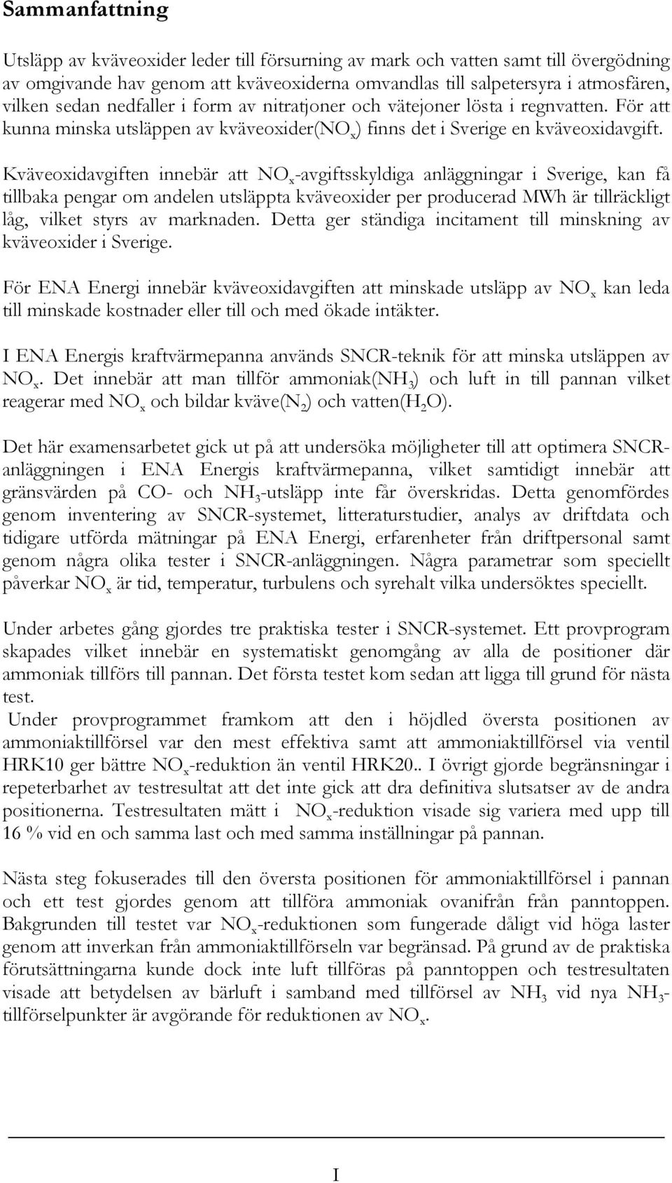 Kväveoxidavgiften innebär att NO x -avgiftsskyldiga anläggningar i Sverige, kan få tillbaka pengar om andelen utsläppta kväveoxider per producerad MWh är tillräckligt låg, vilket styrs av marknaden.
