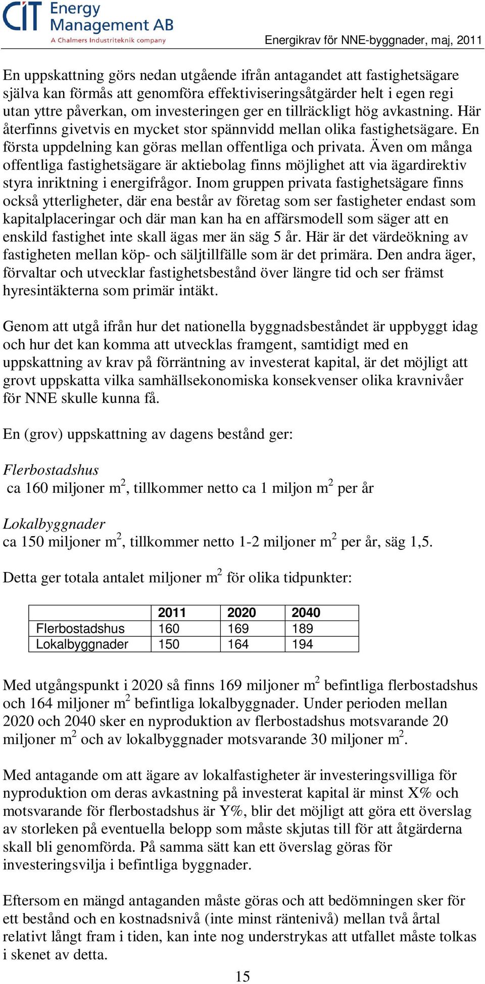 En första uppdelning kan göras mellan offentliga och privata. Även om många offentliga fastighetsägare är aktiebolag finns möjlighet att via ägardirektiv styra inriktning i energifrågor.