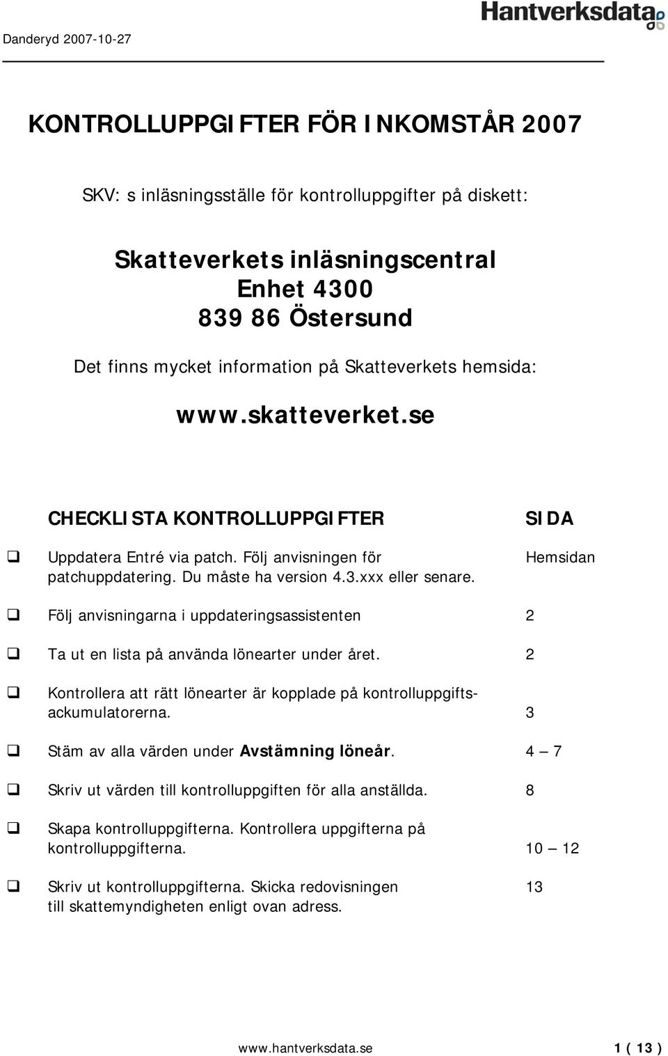 Följ anvisningarna i uppdateringsassistenten 2 Ta ut en lista på använda lönearter under året. 2 Kontrollera att rätt lönearter är kopplade på kontrolluppgiftsackumulatorerna.