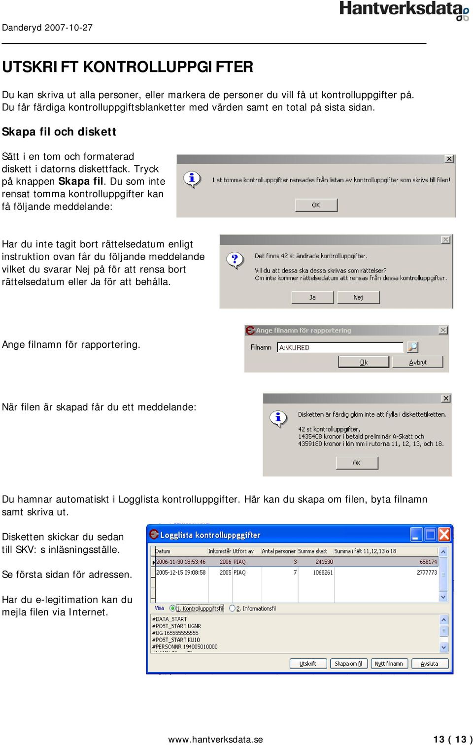 Du som inte rensat tomma kontrolluppgifter kan få följande meddelande: Har du inte tagit bort rättelsedatum enligt instruktion ovan får du följande meddelande vilket du svarar Nej på för att rensa