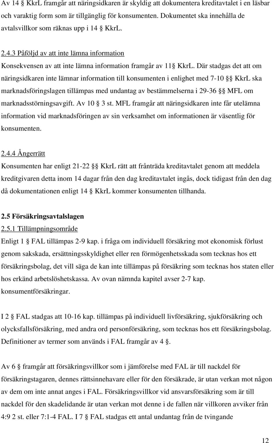 Där stadgas det att om näringsidkaren inte lämnar information till konsumenten i enlighet med 7-10 KkrL ska marknadsföringslagen tillämpas med undantag av bestämmelserna i 29-36 MFL om