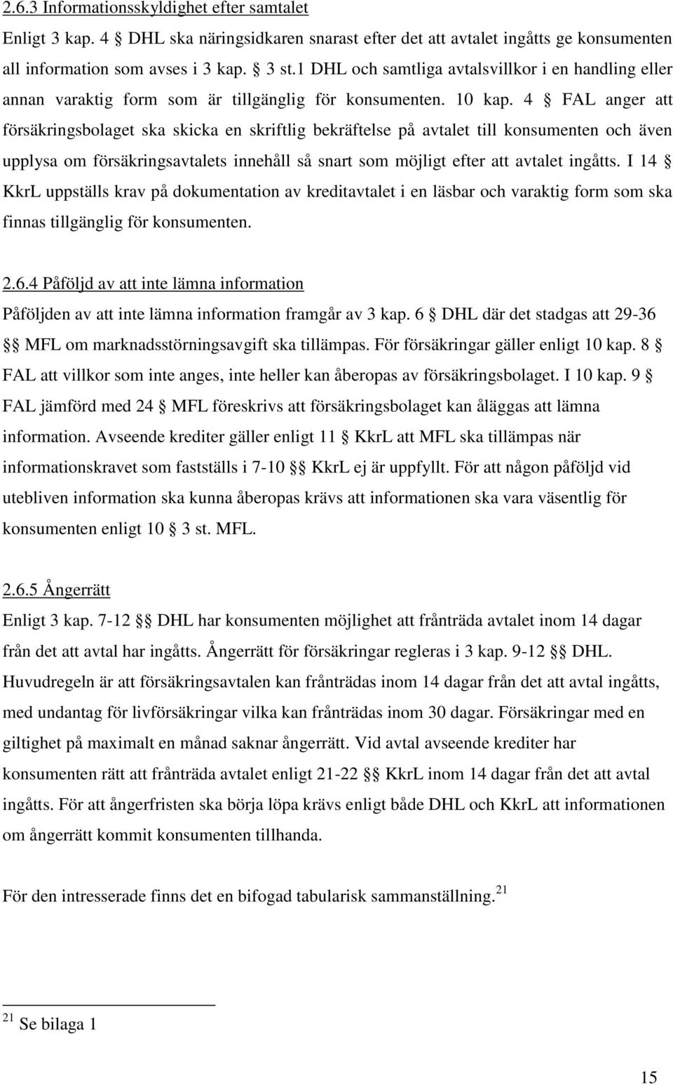 4 FAL anger att försäkringsbolaget ska skicka en skriftlig bekräftelse på avtalet till konsumenten och även upplysa om försäkringsavtalets innehåll så snart som möjligt efter att avtalet ingåtts.