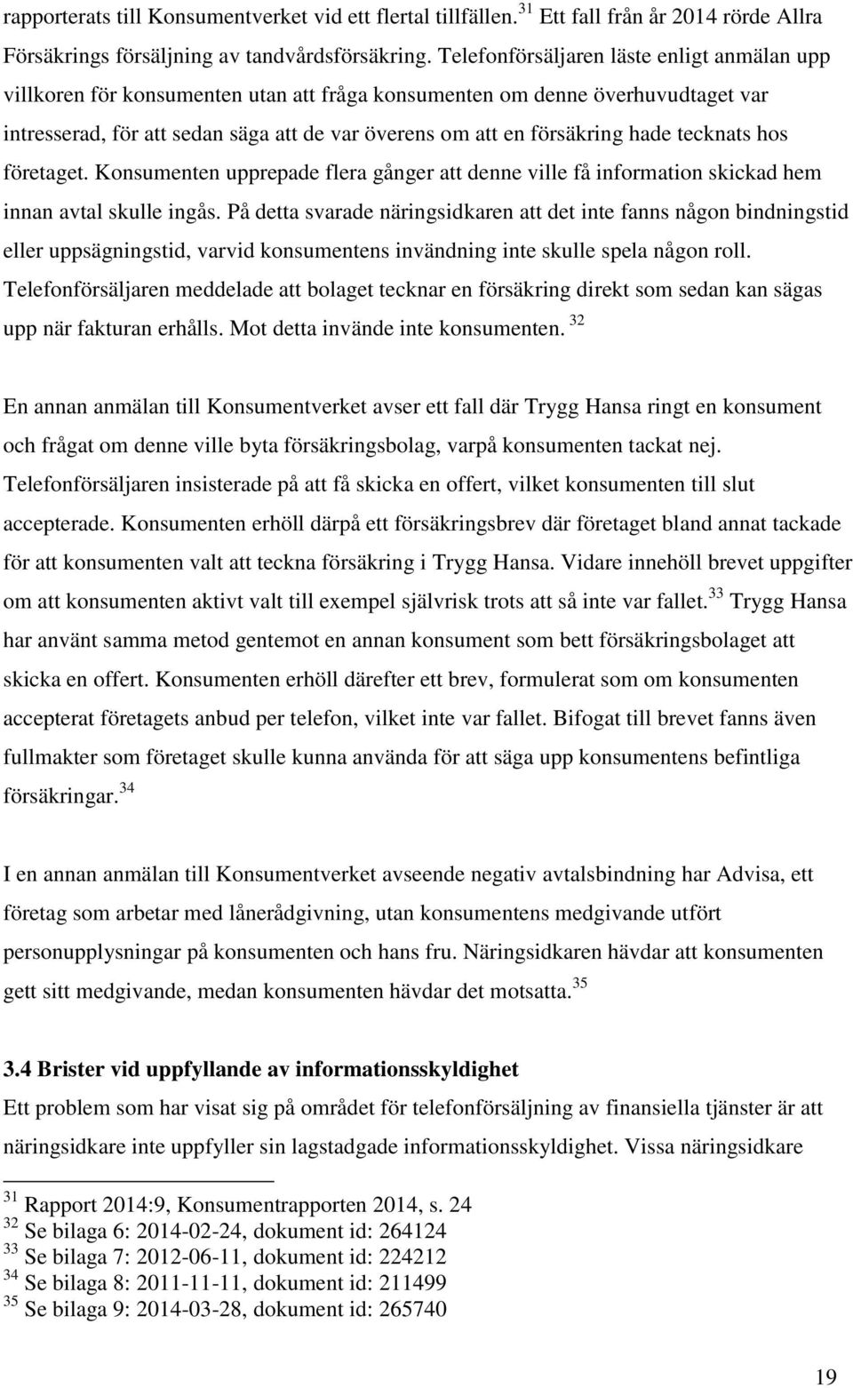 hade tecknats hos företaget. Konsumenten upprepade flera gånger att denne ville få information skickad hem innan avtal skulle ingås.