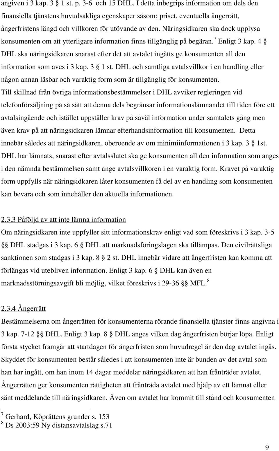 Näringsidkaren ska dock upplysa konsumenten om att ytterligare information finns tillgänglig på begäran. 7 Enligt 3 kap.