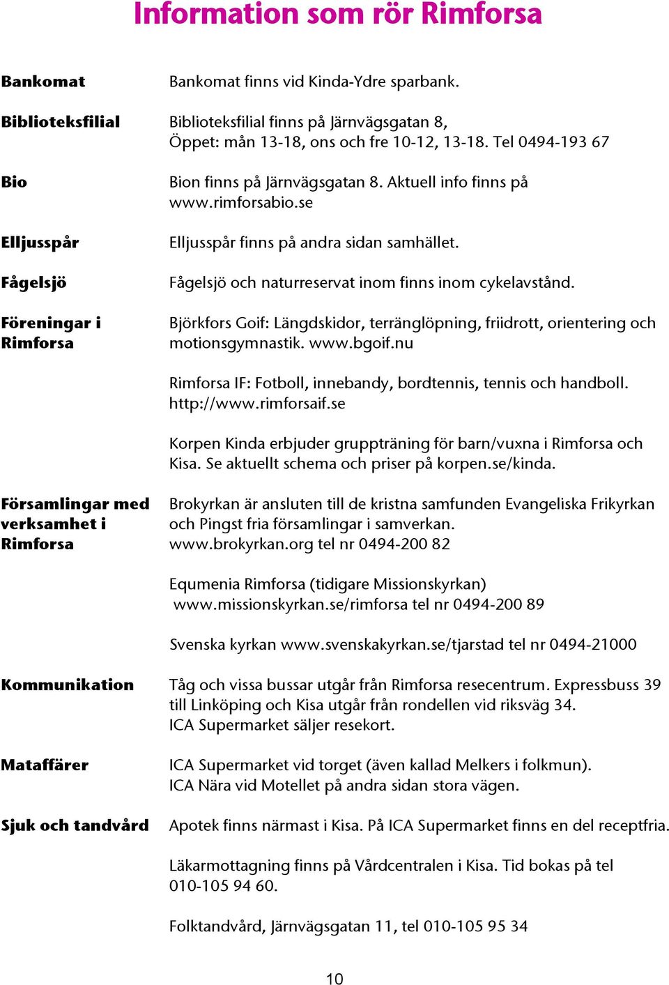 Fågelsjö och naturreservat inom finns inom cykelavstånd. Björkfors Goif: Längdskidor, terränglöpning, friidrott, orientering och motionsgymnastik. www.bgoif.