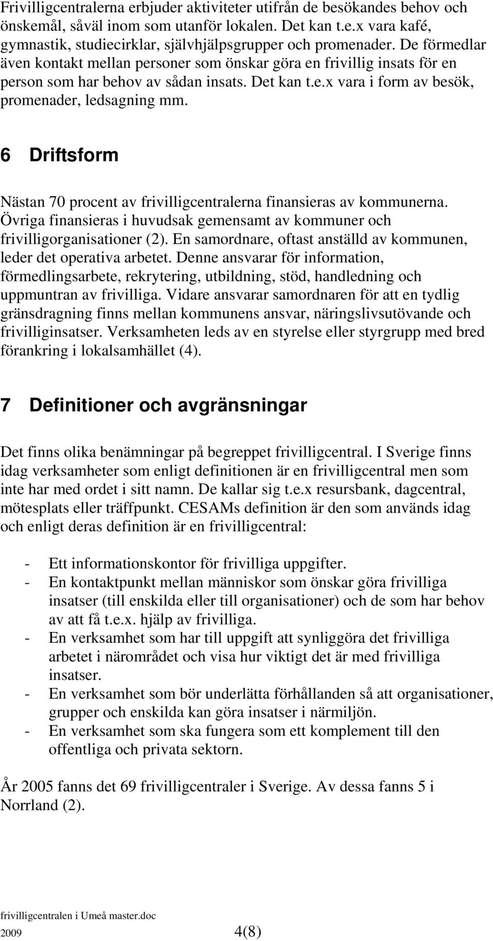 6 Driftsform Nästan 70 procent av frivilligcentralerna finansieras av kommunerna. Övriga finansieras i huvudsak gemensamt av kommuner och frivilligorganisationer (2).