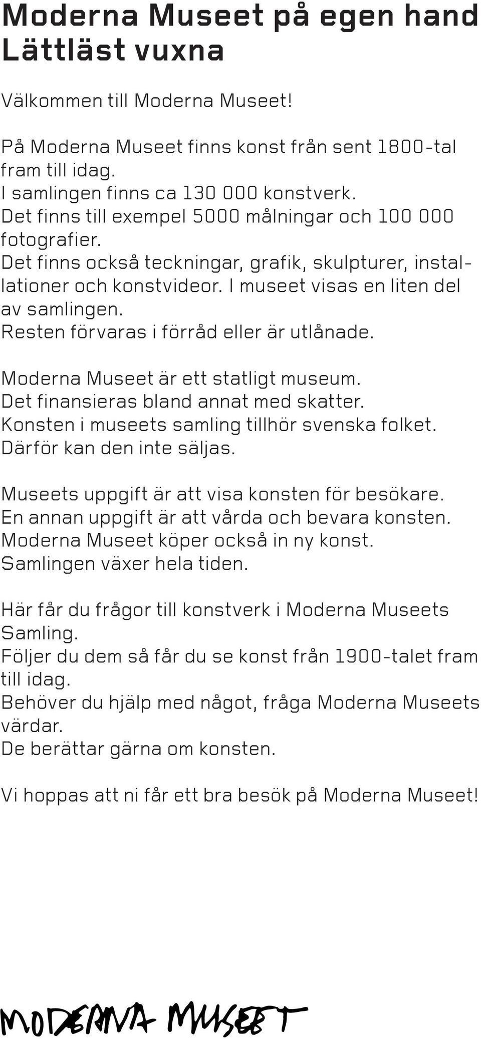 Resten förvaras i förråd eller är utlånade. Moderna Museet är ett statligt museum. Det finansieras bland annat med skatter. Konsten i museets samling tillhör svenska folket.