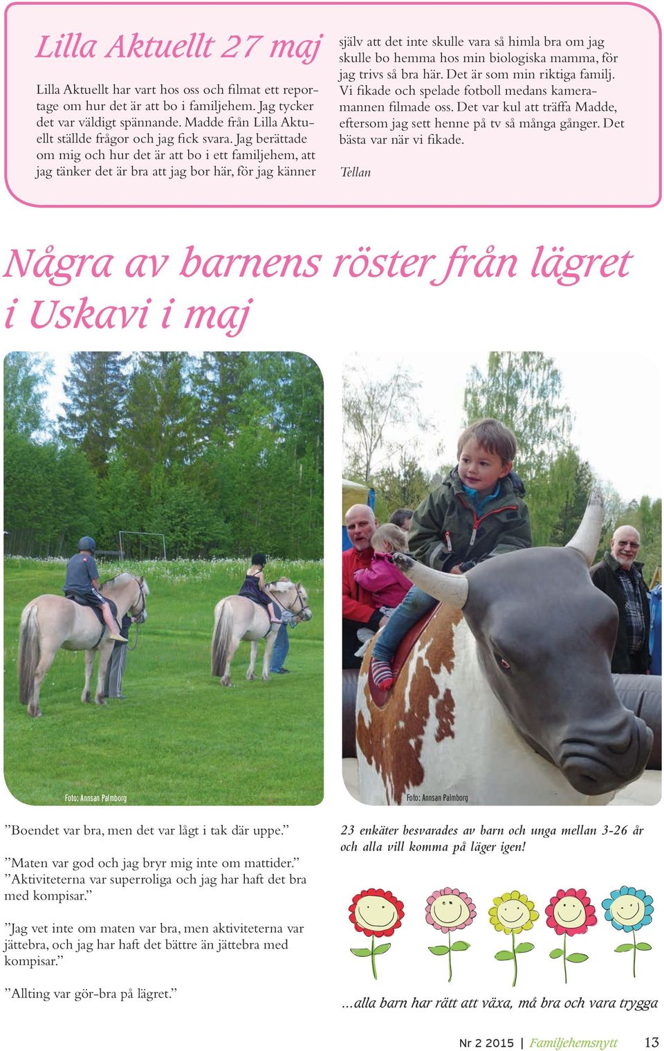 Jag berättade om mig och hur det är att bo i ett familjehem, att jag tänker det är bra att jag bor här, för jag känner själv att det inte skulle vara så himla bra om jag skulle bo hemma hos min
