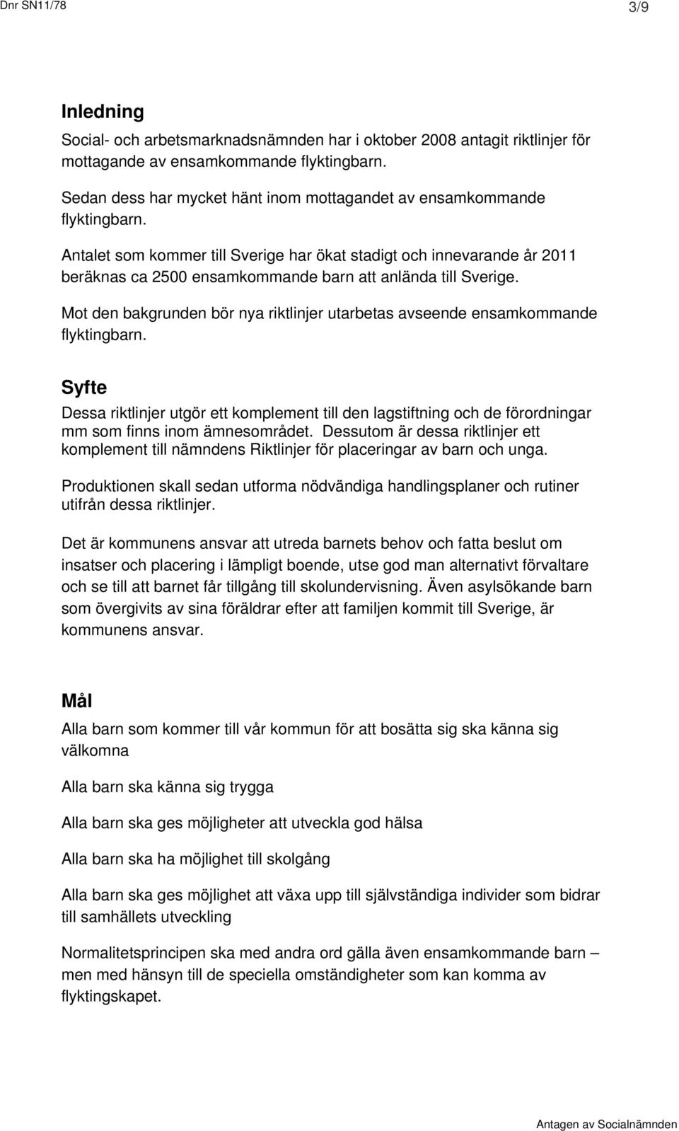 Antalet som kommer till Sverige har ökat stadigt och innevarande år 2011 beräknas ca 2500 ensamkommande barn att anlända till Sverige.