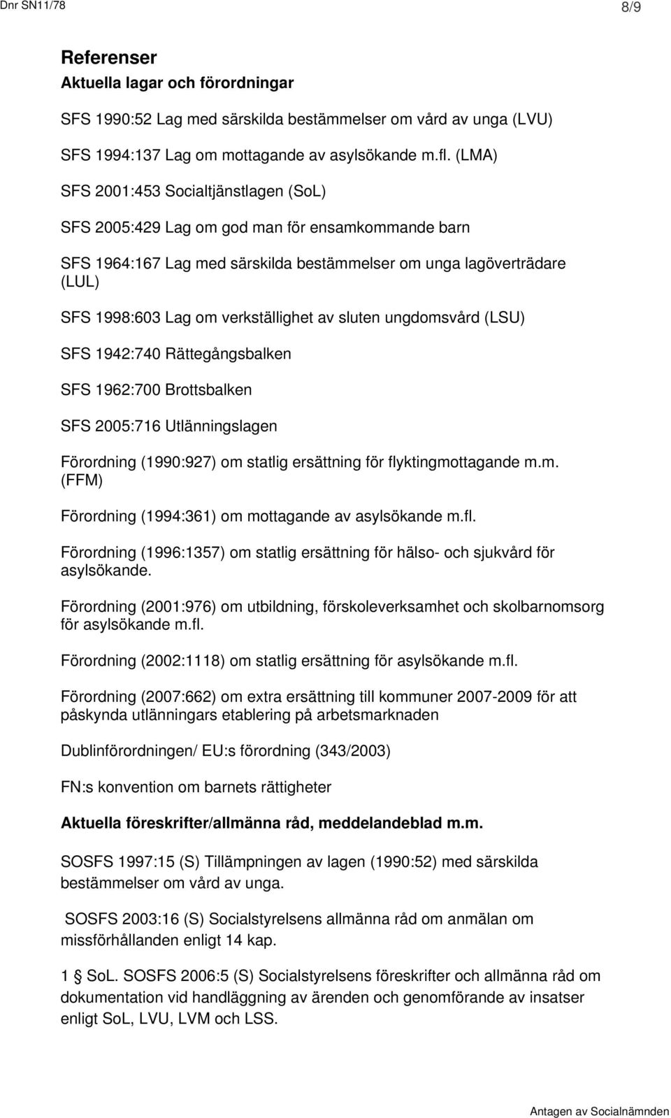 verkställighet av sluten ungdomsvård (LSU) SFS 1942:740 Rättegångsbalken SFS 1962:700 Brottsbalken SFS 2005:716 Utlänningslagen Förordning (1990:927) om statlig ersättning för flyktingmottagande m.m. (FFM) Förordning (1994:361) om mottagande av asylsökande m.