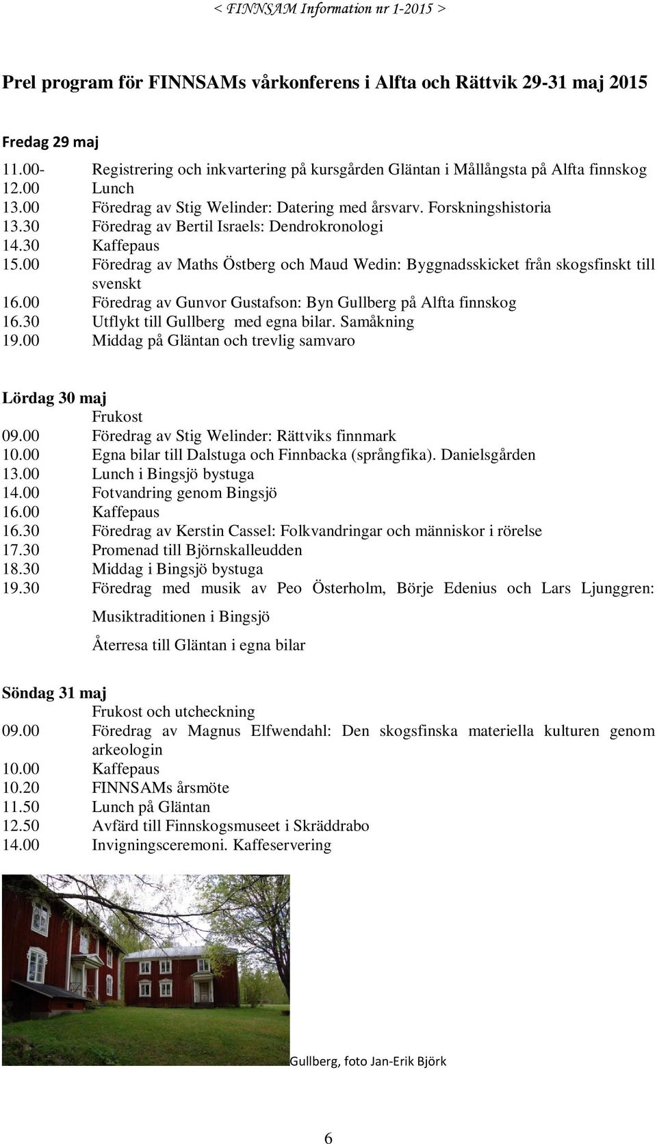00 Föredrag av Maths Östberg och Maud Wedin: Byggnadsskicket från skogsfinskt till svenskt 16.00 Föredrag av Gunvor Gustafson: Byn Gullberg på Alfta finnskog 16.