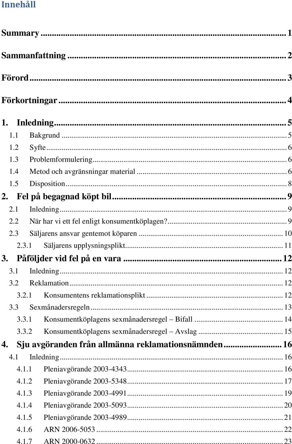 Påföljder vid fel på en vara... 12 3.1 Inledning... 12 3.2 Reklamation... 12 3.2.1 Konsumentens reklamationsplikt... 12 3.3 Sexmånadersregeln... 13 3.3.1 Konsumentköplagens sexmånadersregel Bifall.