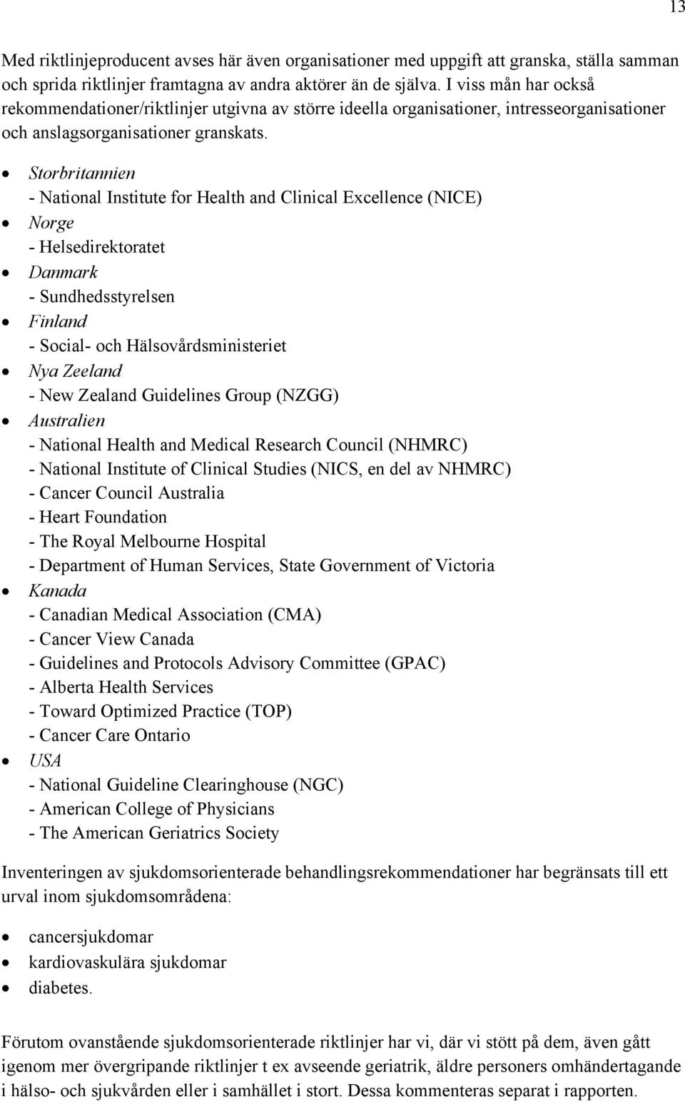 Storbritannien - National Institute for Health and Clinical Excellence (NICE) Norge - Helsedirektoratet Danmark - Sundhedsstyrelsen Finland - Social- och Hälsovårdsministeriet Nya Zeeland - New
