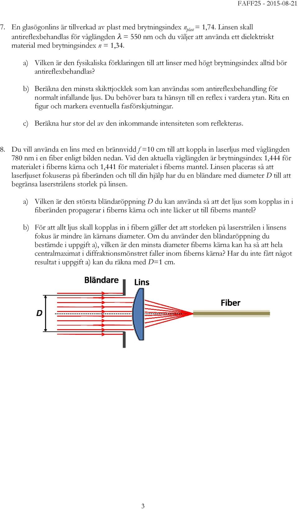 En två glasögonlins polaroider är tillverkad (polarisationsfilter). av plast med Den brytningsindex första polaroiden n plast = 1,74.