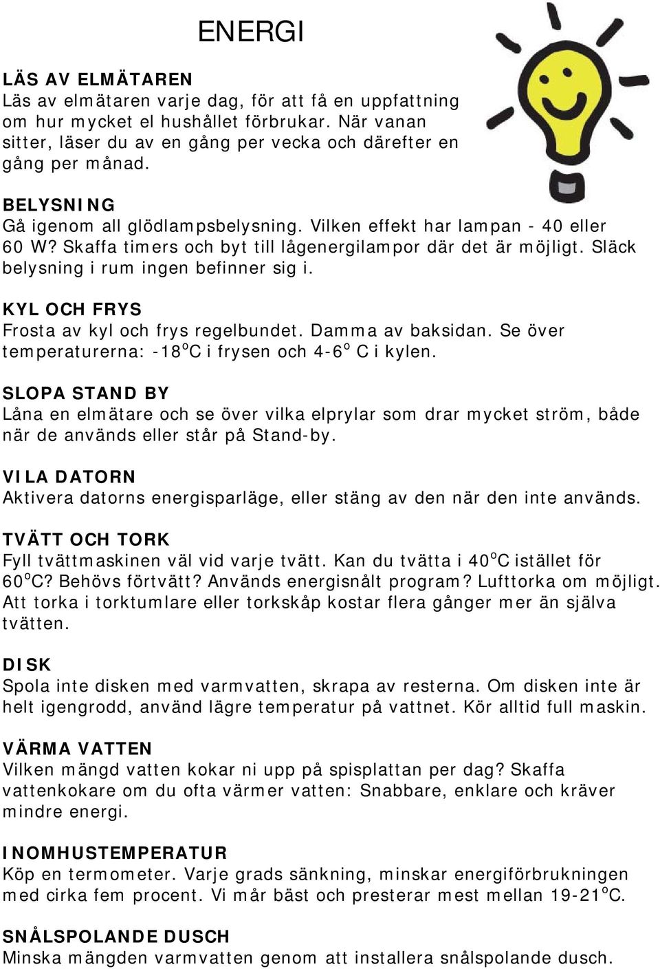 KYL OCH FRYS Frosta av kyl och frys regelbundet. Damma av baksidan. Se över temperaturerna: -18 o C i frysen och 4-6 o C i kylen.