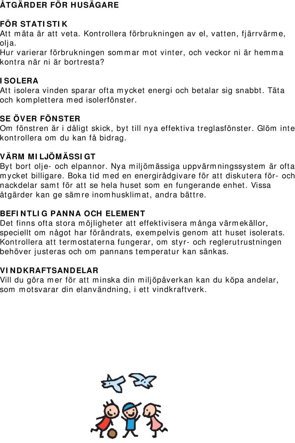 Täta och komplettera med isolerfönster. SE ÖVER FÖNSTER Om fönstren är i dåligt skick, byt till nya effektiva treglasfönster. Glöm inte kontrollera om du kan få bidrag.