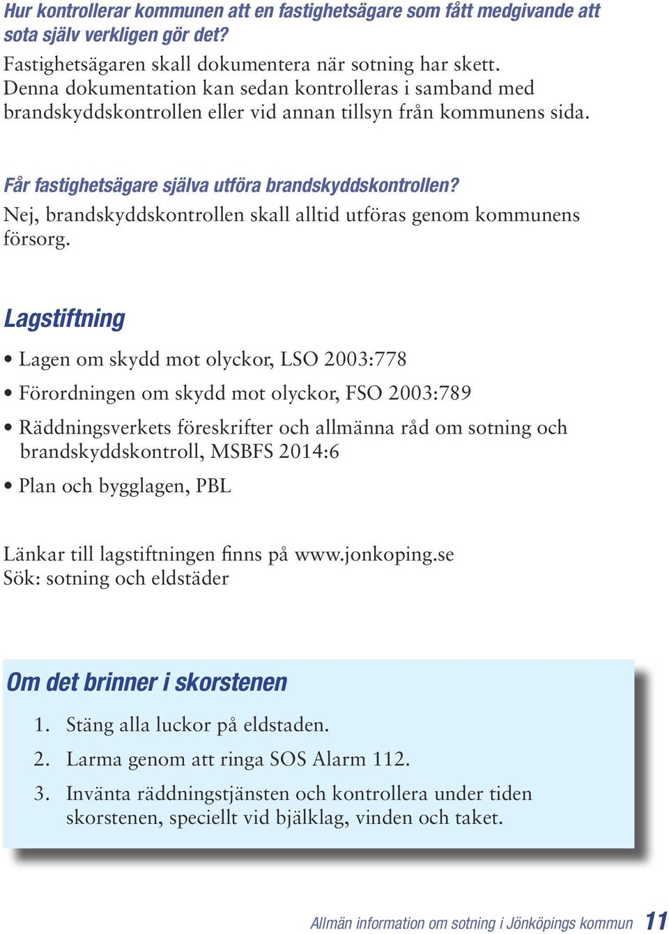 Nej, brandskyddskontrollen skall alltid utföras genom kommunens försorg.