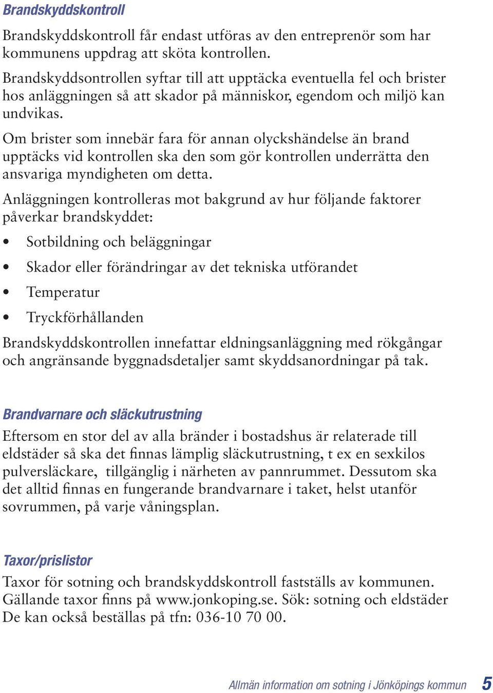 Om brister som innebär fara för annan olyckshändelse än brand upptäcks vid kontrollen ska den som gör kontrollen underrätta den ansvariga myndigheten om detta.