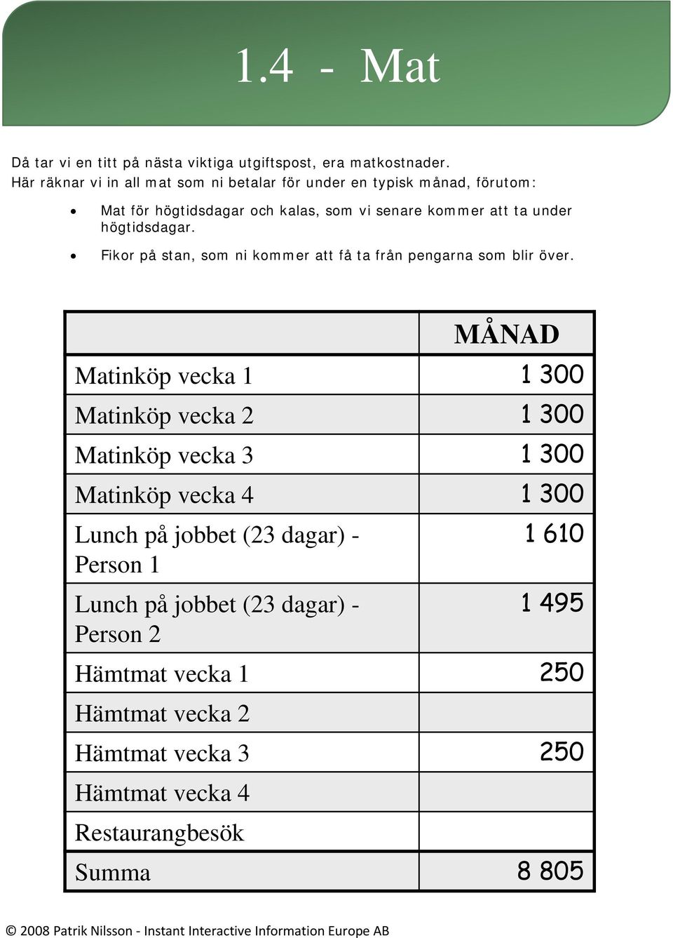 högtidsdagar. Fikor på stan, som ni kommer att få ta från pengarna som blir över.