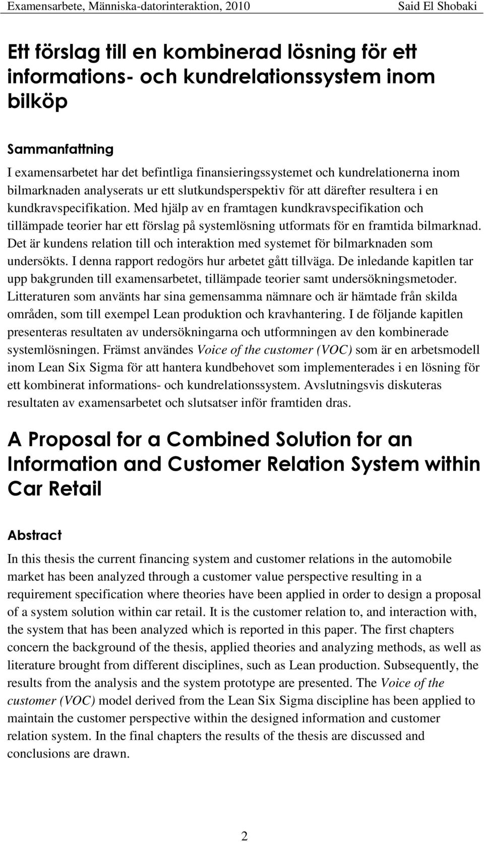 Med hjälp av en framtagen kundkravspecifikation och tillämpade teorier har ett förslag på systemlösning utformats för en framtida bilmarknad.