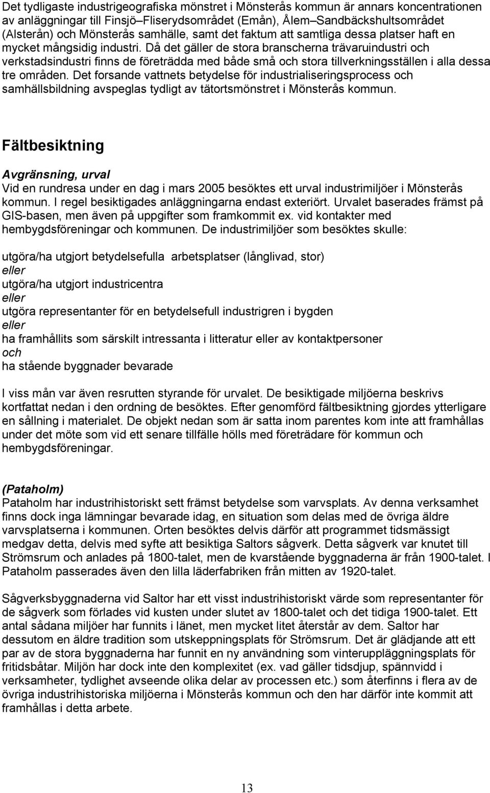 Då det gäller de stora branscherna trävaruindustri och verkstadsindustri finns de företrädda med både små och stora tillverkningsställen i alla dessa tre områden.