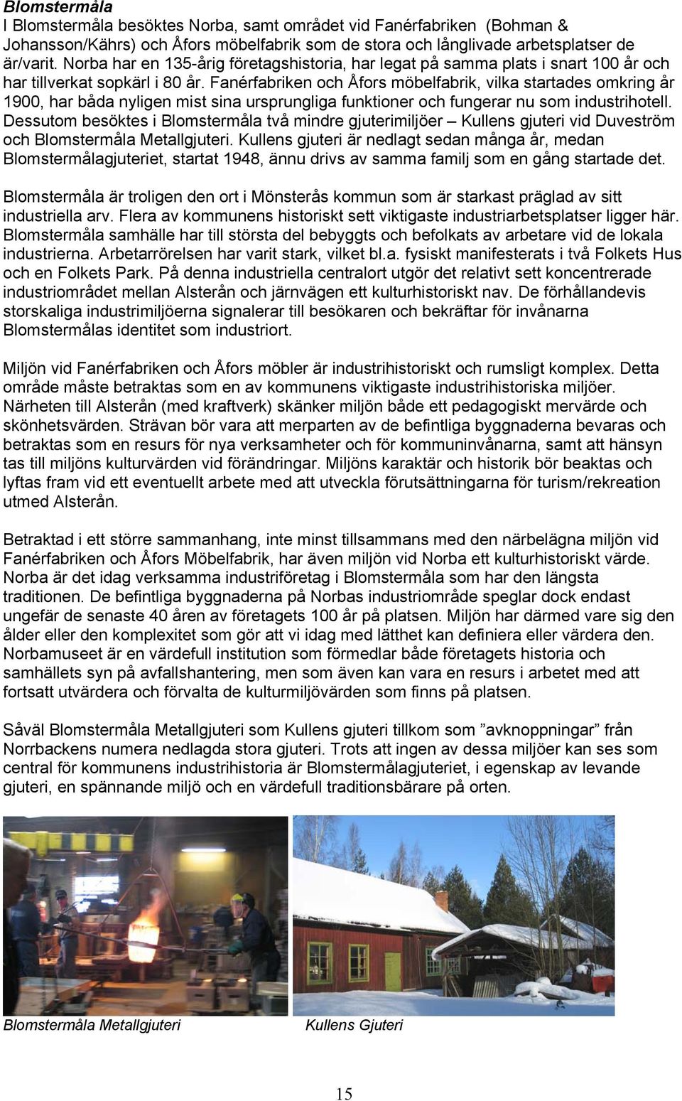Fanérfabriken och Åfors möbelfabrik, vilka startades omkring år 1900, har båda nyligen mist sina ursprungliga funktioner och fungerar nu som industrihotell.