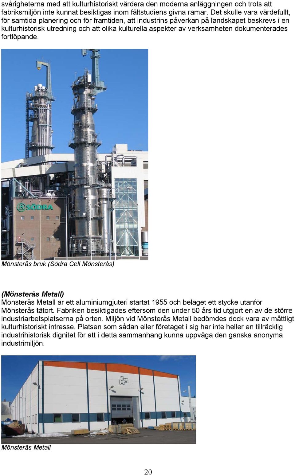 dokumenterades fortlöpande. Mönsterås bruk (Södra Cell Mönsterås) (Mönsterås Metall) Mönsterås Metall är ett aluminiumgjuteri startat 1955 och beläget ett stycke utanför Mönsterås tätort.