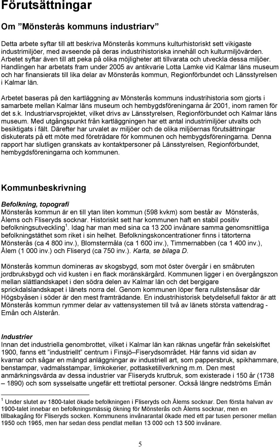 Handlingen har arbetats fram under 2005 av antikvarie Lotta Lamke vid Kalmar läns museum och har finansierats till lika delar av Mönsterås kommun, Regionförbundet och Länsstyrelsen i Kalmar län.
