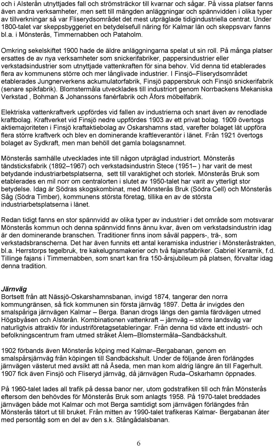 centrat. Under 1800-talet var skeppsbyggeriet en betydelsefull näring för Kalmar län och skeppsvarv fanns bl.a. i Mönsterås, Timmernabben och Pataholm.