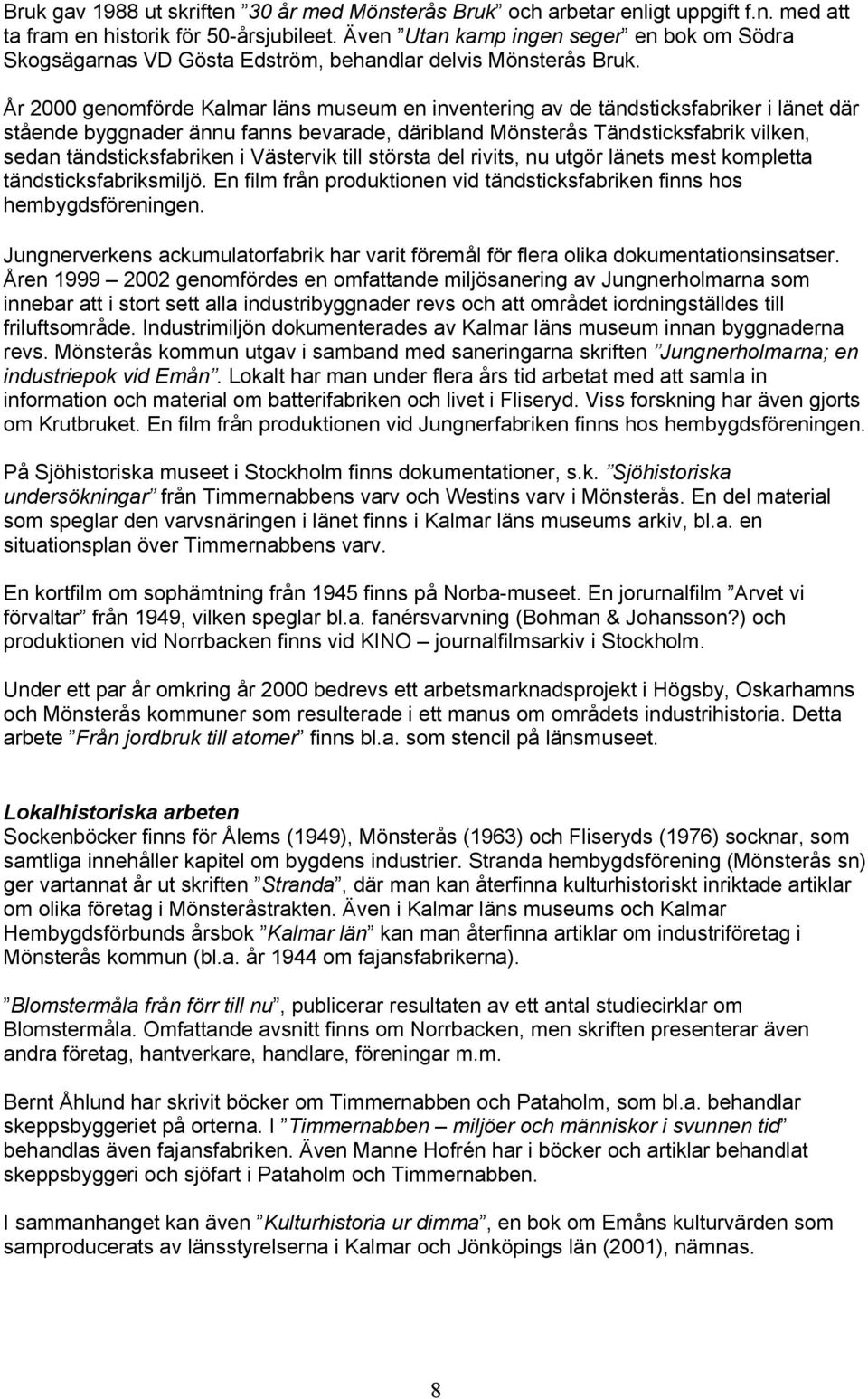 År 2000 genomförde Kalmar läns museum en inventering av de tändsticksfabriker i länet där stående byggnader ännu fanns bevarade, däribland Mönsterås Tändsticksfabrik vilken, sedan tändsticksfabriken