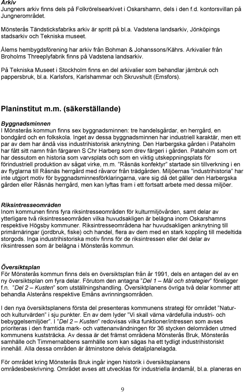 På Tekniska Museet i Stockholm finns en del arkivalier som behandlar järnbruk och pappersbruk, bl.a. Karlsfors, Karlshammar och Skruvshult (Emsfors). Planinstitut m.m. (säkerställande) Byggnadsminnen I Mönsterås kommun finns sex byggnadsminnen: tre handelsgårdar, en herrgård, en bondgård och en folkskola.