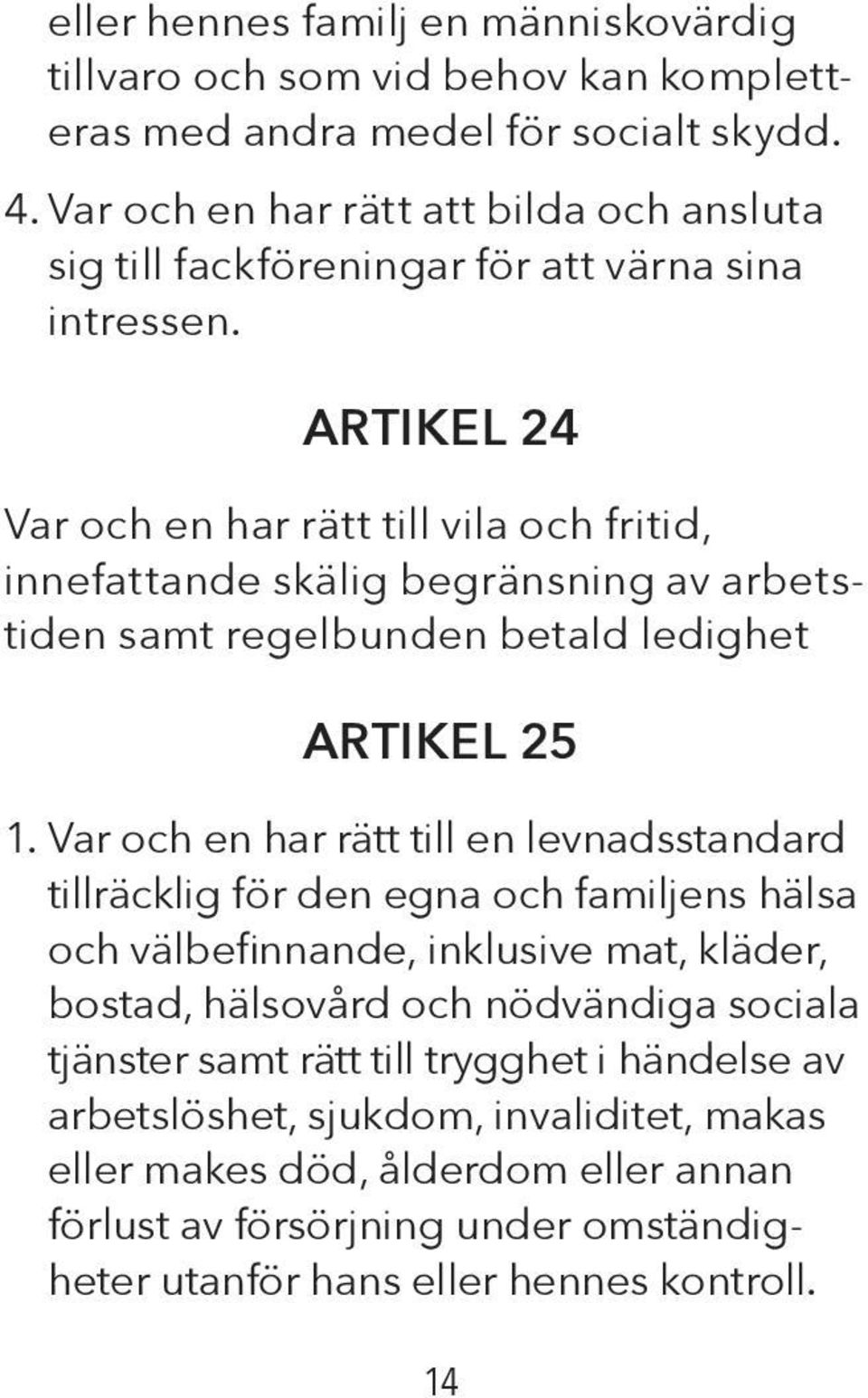 ARTIKEL 24 Var och en har rätt till vila och fritid, innefattande skälig begränsning av arbetstiden samt regelbunden betald ledighet ARTIKEL 25 1.