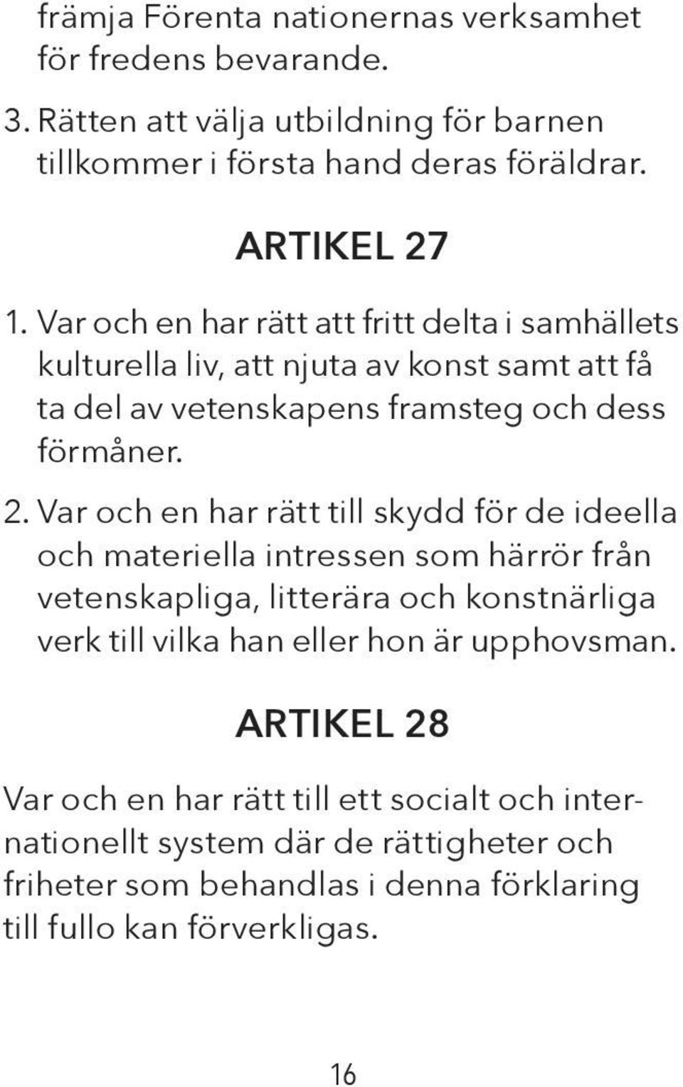 Var och en har rätt till skydd för de ideella och materiella intressen som härrör från vetenskapliga, litterära och konstnärliga verk till vilka han eller hon är