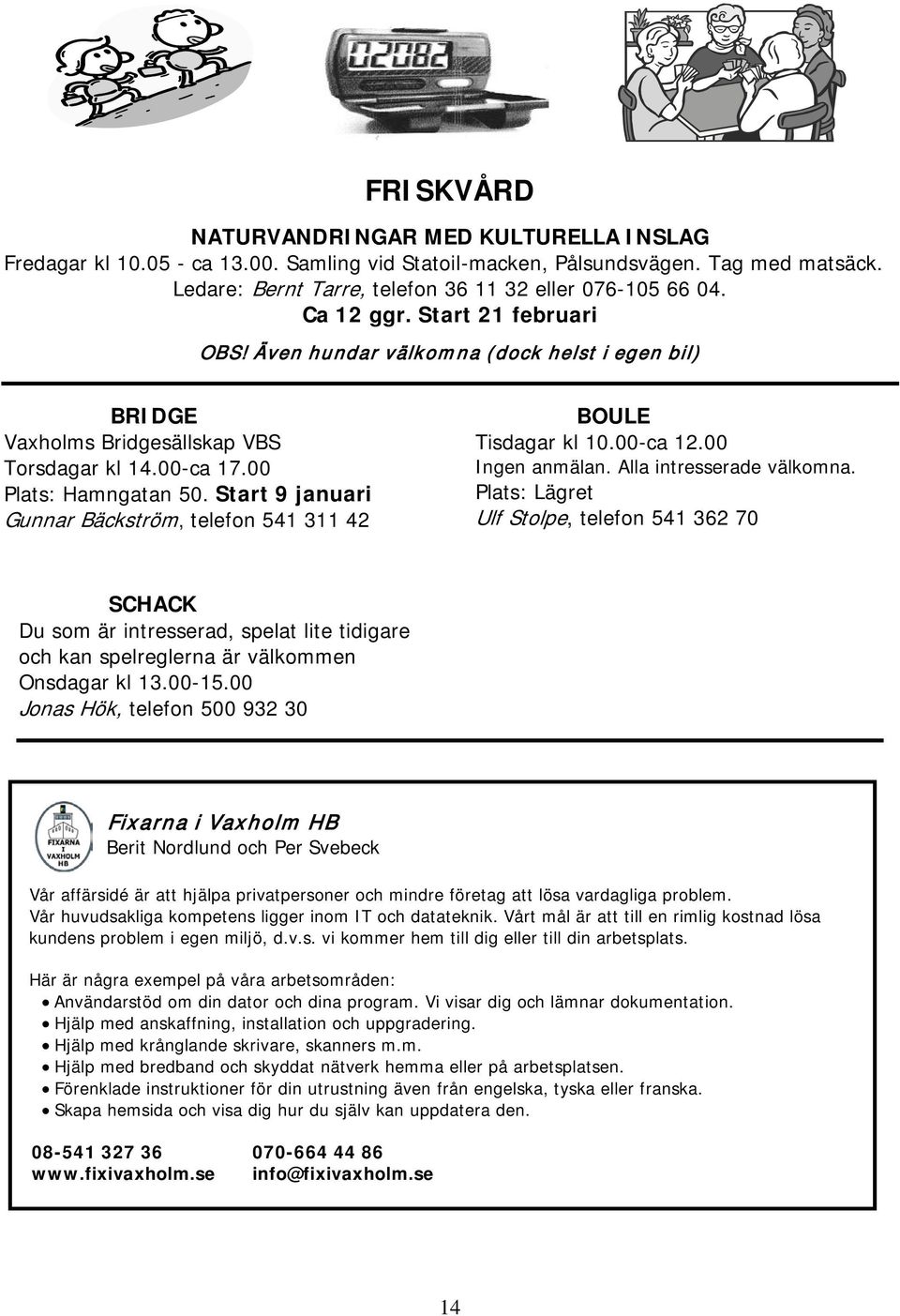 Start 9 januari Gunnar Bäckström, telefon 541 311 42 BOULE Tisdagar kl 10.00-ca 12.00 Ingen anmälan. Alla intresserade välkomna.