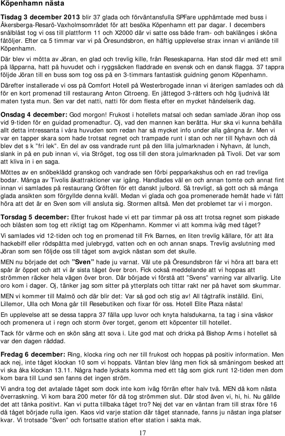 Efter ca 5 timmar var vi på Öresundsbron, en häftig upplevelse strax innan vi anlände till Köpenhamn. Där blev vi mötta av Jöran, en glad och trevlig kille, från Reseskaparna.