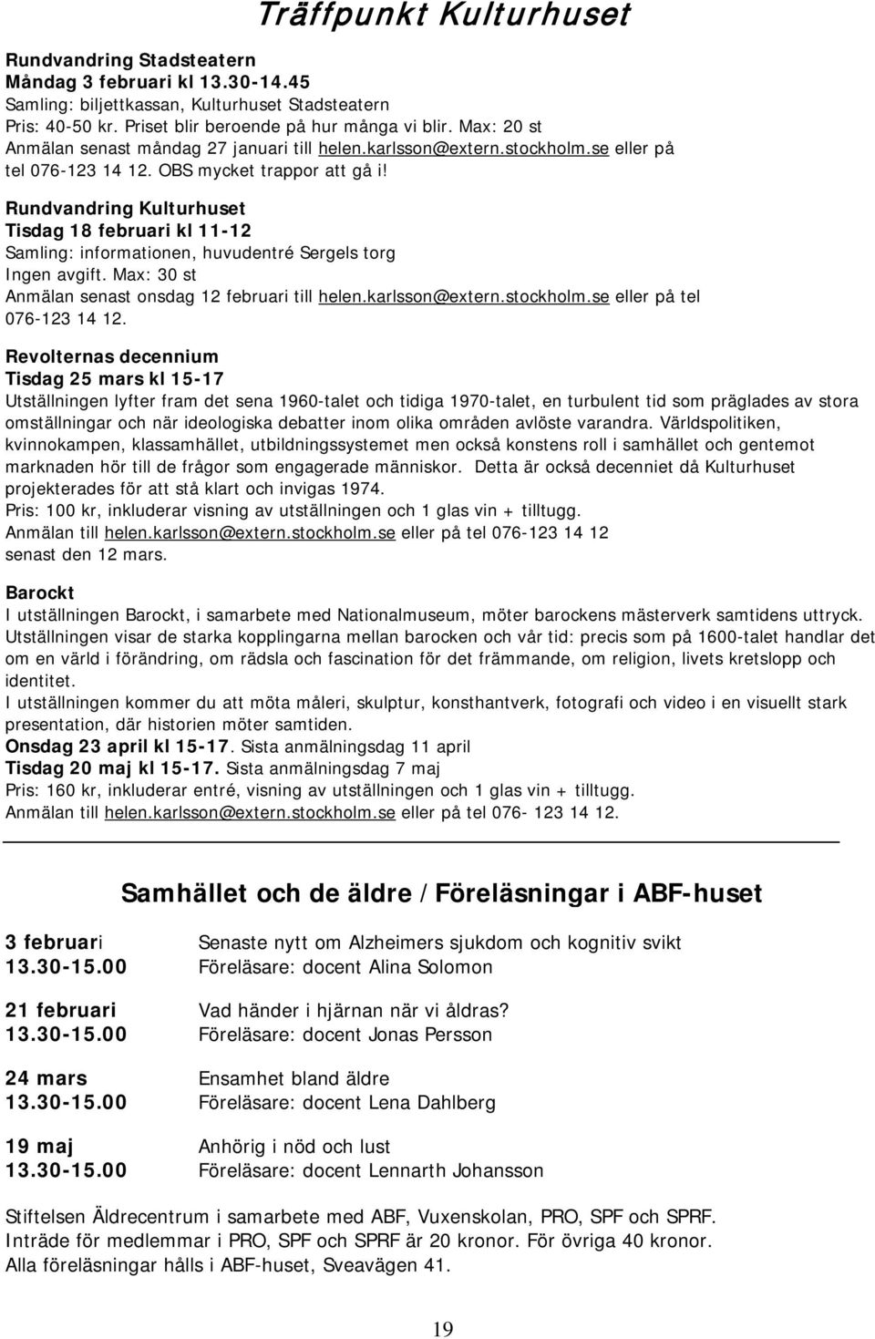 Rundvandring Kulturhuset Tisdag 18 februari kl 11-12 Samling: informationen, huvudentré Sergels torg Ingen avgift. Max: 30 st Anmälan senast onsdag 12 februari till helen.karlsson@extern.stockholm.