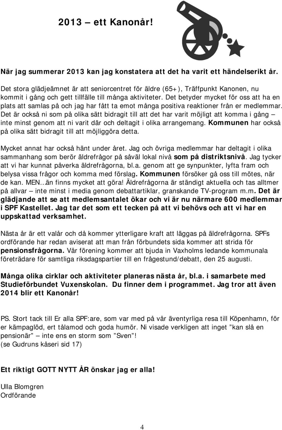 Det betyder mycket för oss att ha en plats att samlas på och jag har fått ta emot många positiva reaktioner från er medlemmar.